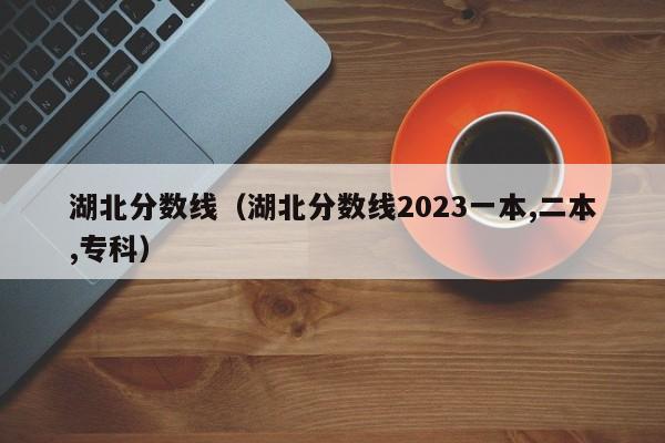 湖北分数线（湖北分数线2023一本,二本,专科）