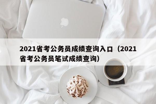 2021省考公务员成绩查询入口（2021省考公务员笔试成绩查询）