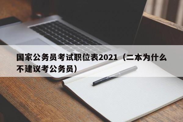 国家公务员考试职位表2021（二本为什么不建议考公务员）