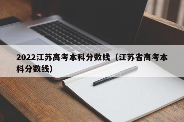 2022江苏高考本科分数线（江苏省高考本科分数线）