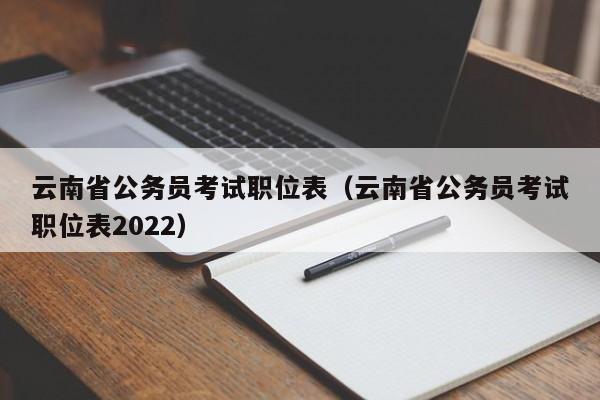 云南省公务员考试职位表（云南省公务员考试职位表2022）