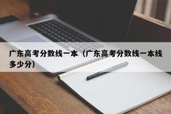 广东高考分数线一本（广东高考分数线一本线多少分）