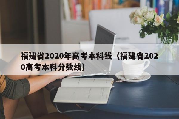 福建省2020年高考本科线（福建省2020高考本科分数线）