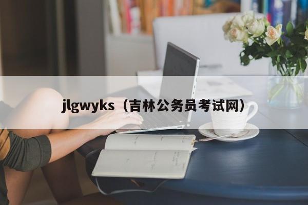 jlgwyks（吉林公务员考试网）