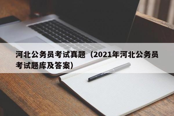 河北公务员考试真题（2021年河北公务员考试题库及答案）