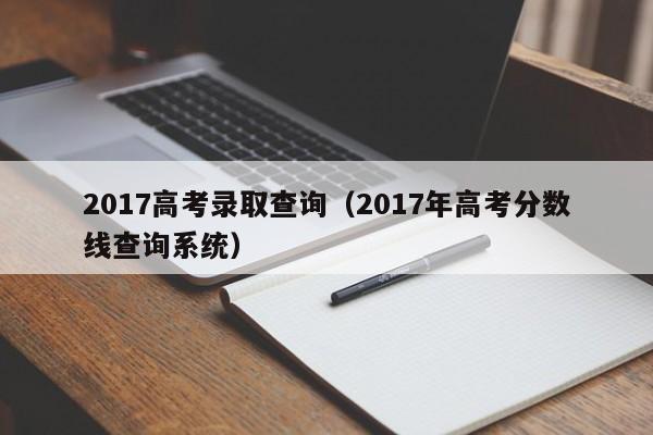 2017高考录取查询（2017年高考分数线查询系统）