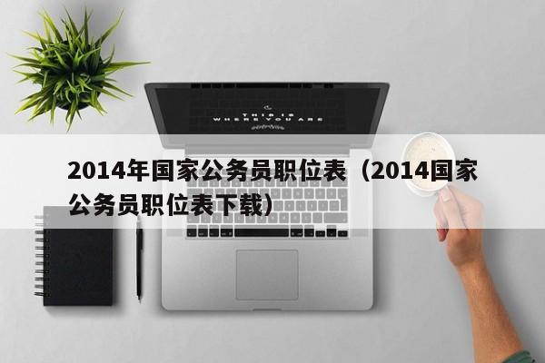 2014年国家公务员职位表（2014国家公务员职位表下载）