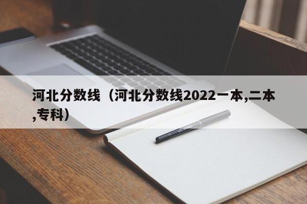 河北分数线（河北分数线2022一本,二本,专科）