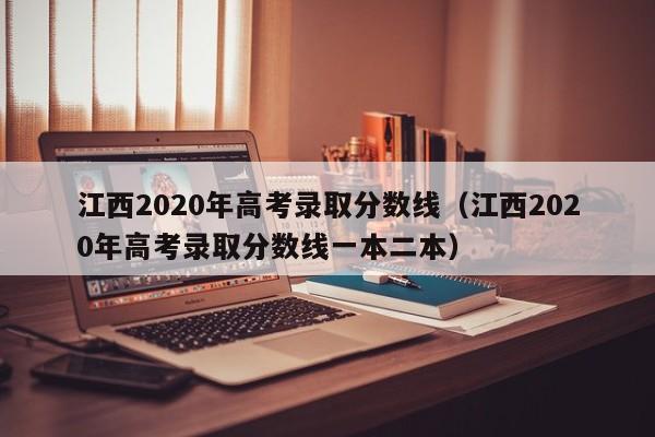 江西2020年高考录取分数线（江西2020年高考录取分数线一本二本）