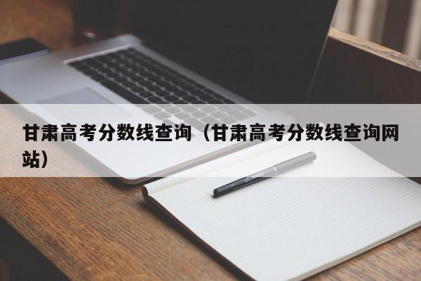 甘肃高考分数线查询（甘肃高考分数线查询网站）