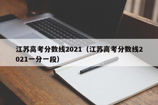 江苏高考分数线2021（江苏高考分数线2021一分一段）