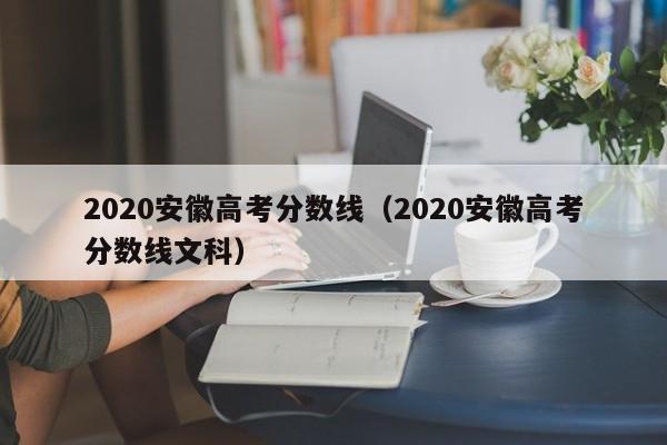 2020安徽高考分数线（2020安徽高考分数线文科）