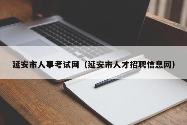 延安市人事考试网（延安市人才招聘信息网）