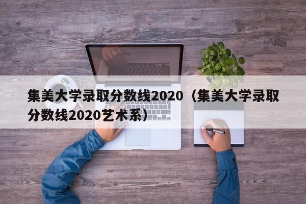 集美大学录取分数线2020（集美大学录取分数线2020艺术系）