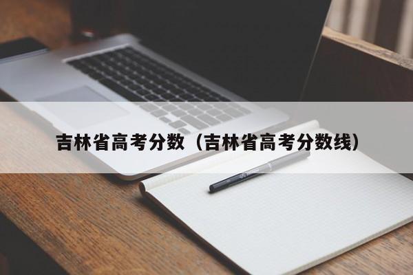 吉林省高考分数（吉林省高考分数线）