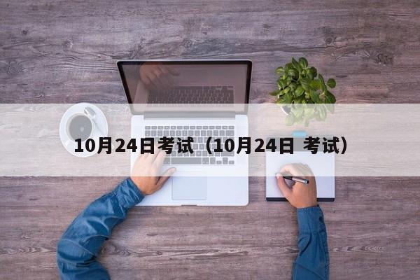 10月24日考试（10月24日 考试）