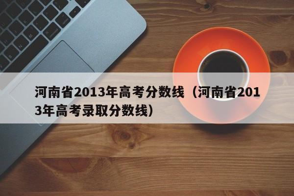 河南省2013年高考分数线（河南省2013年高考录取分数线）