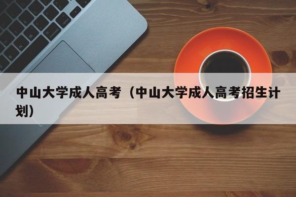 中山大学成人高考（中山大学成人高考招生计划）