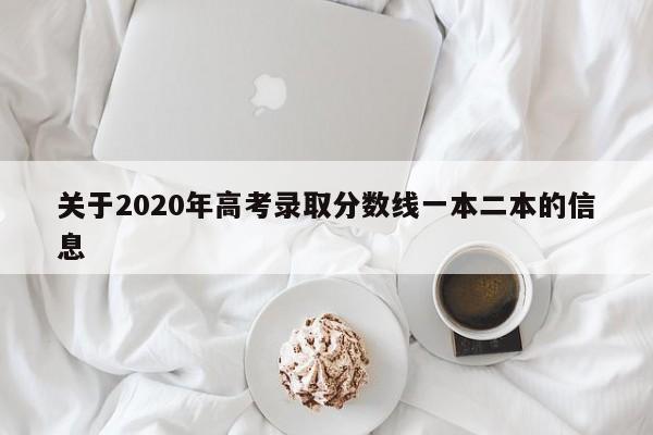 关于2020年高考录取分数线一本二本的信息