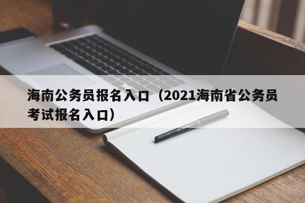 海南公务员报名入口（2021海南省公务员考试报名入口）