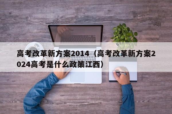 高考改革新方案2014（高考改革新方案2024高考是什么政策江西）