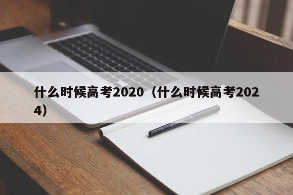 什么时候高考2020（什么时候高考2024）