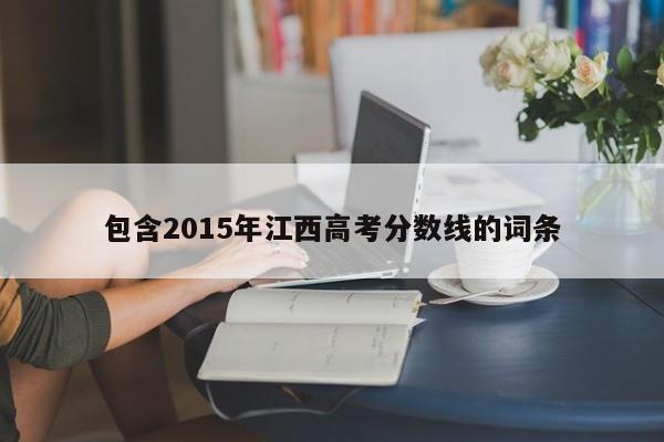 包含2015年江西高考分数线的词条