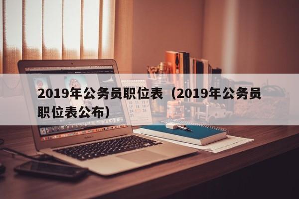 2019年公务员职位表（2019年公务员职位表公布）