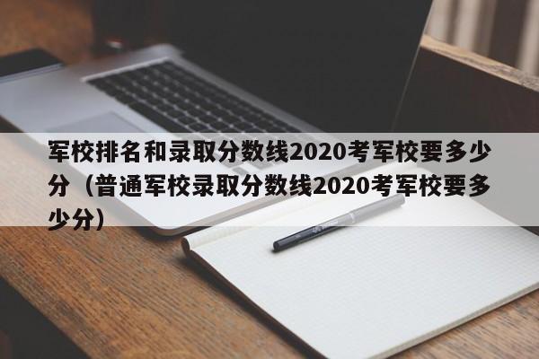 军校排名和录取分数线2020考军校要多少分（普通军校录取分数线2020考军校要多少分）