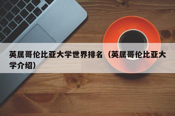 英属哥伦比亚大学世界排名（英属哥伦比亚大学介绍）