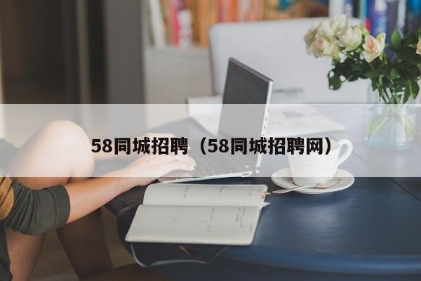 58同城招聘（58同城招聘网）