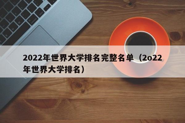 2022年世界大学排名完整名单（2o22年世界大学排名）