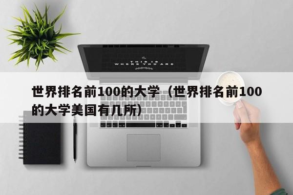 世界排名前100的大学（世界排名前100的大学美国有几所）