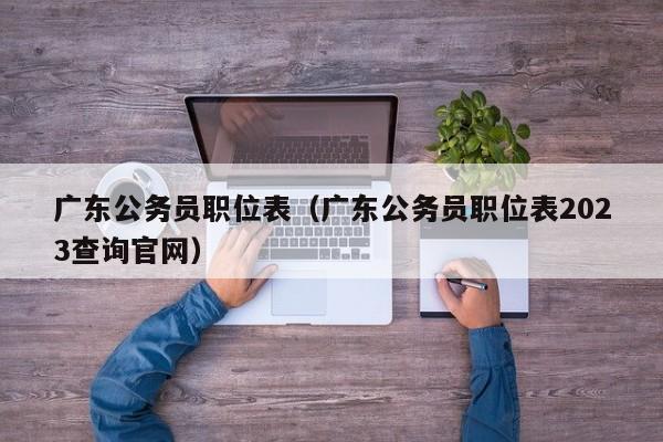 广东公务员职位表（广东公务员职位表2023查询官网）