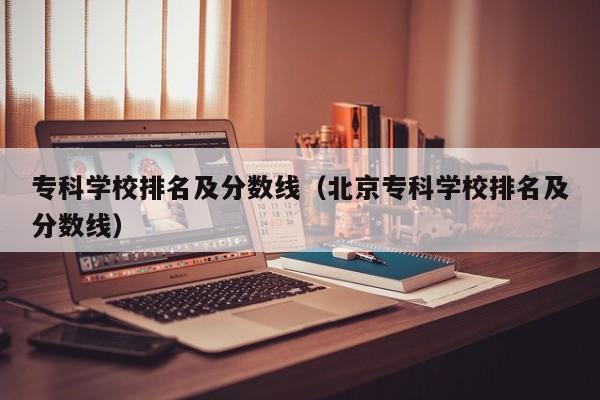 专科学校排名及分数线（北京专科学校排名及分数线）