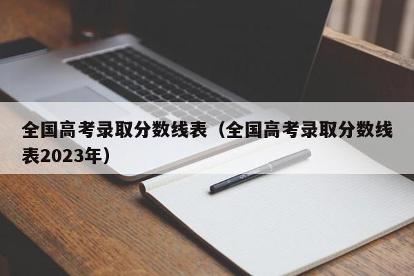 全国高考录取分数线表（全国高考录取分数线表2023年）