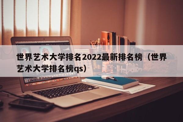 世界艺术大学排名2022最新排名榜（世界艺术大学排名榜qs）