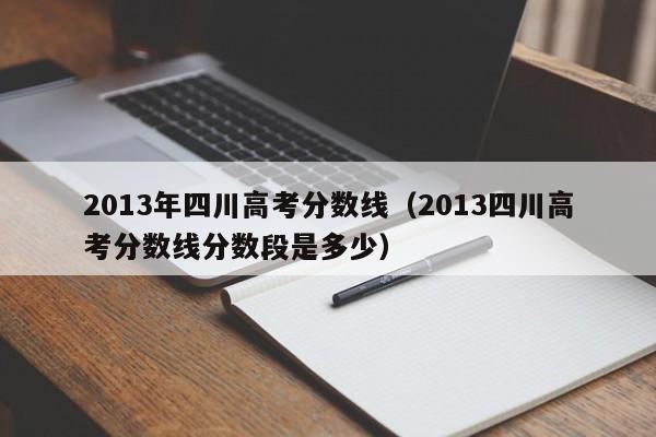 2013年四川高考分数线（2013四川高考分数线分数段是多少）