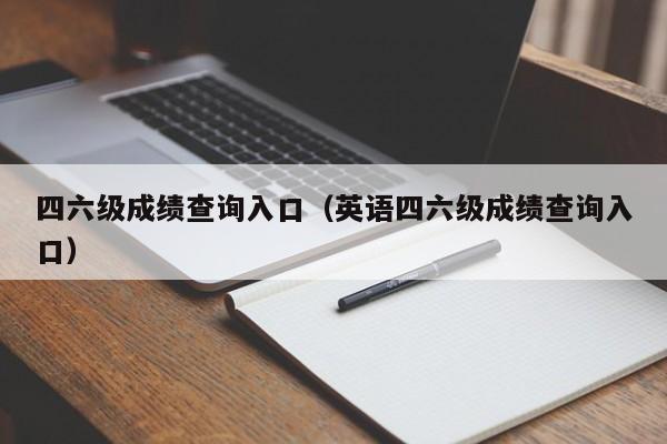 四六级成绩查询入口（英语四六级成绩查询入口）