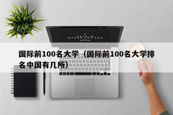 国际前100名大学（国际前100名大学排名中国有几所）