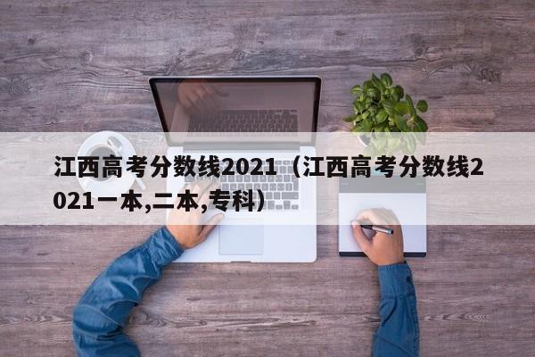 江西高考分数线2021（江西高考分数线2021一本,二本,专科）