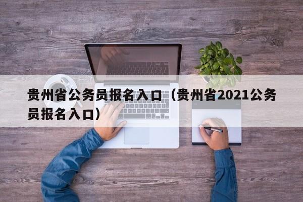 贵州省公务员报名入口（贵州省2021公务员报名入口）