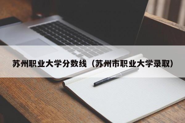 苏州职业大学分数线（苏州市职业大学录取）