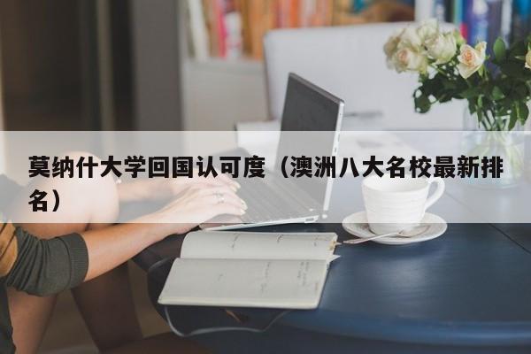 莫纳什大学回国认可度（澳洲八大名校最新排名）