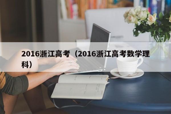 2016浙江高考（2016浙江高考数学理科）