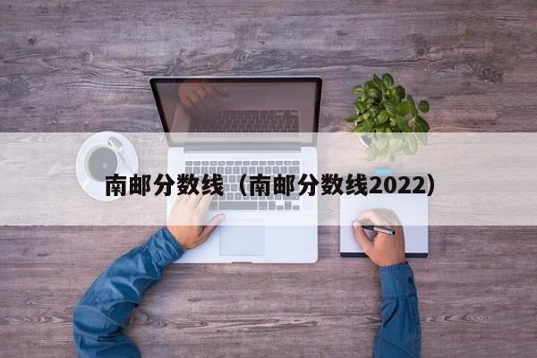 南邮分数线（南邮分数线2022）