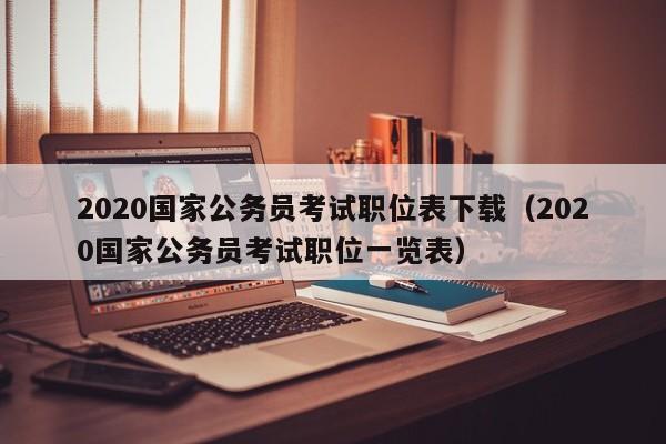 2020国家公务员考试职位表下载（2020国家公务员考试职位一览表）