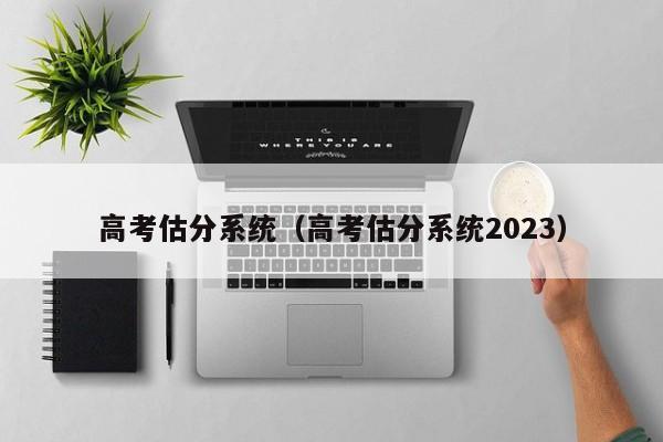 高考估分系统（高考估分系统2023）