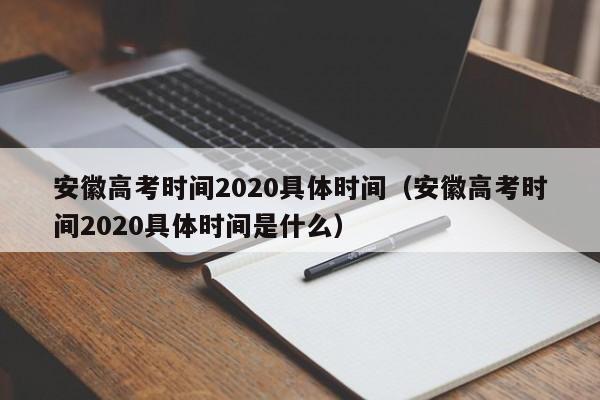 安徽高考时间2020具体时间（安徽高考时间2020具体时间是什么）