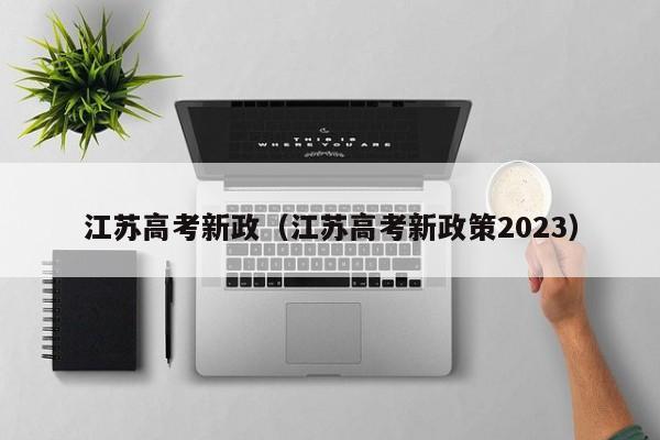 江苏高考新政（江苏高考新政策2023）